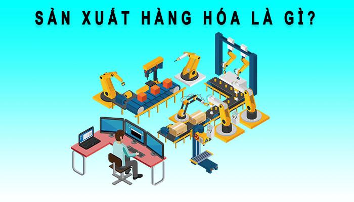 Sản xuất hàng hóa là gì? Làm thế nào để sản xuất hàng hóa hiệu quả?