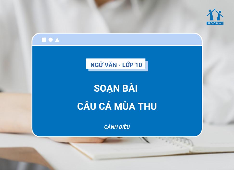 Soạn bài Câu cá mùa thu Ngữ văn 10 Cánh Diều (Chi tiết nhất)