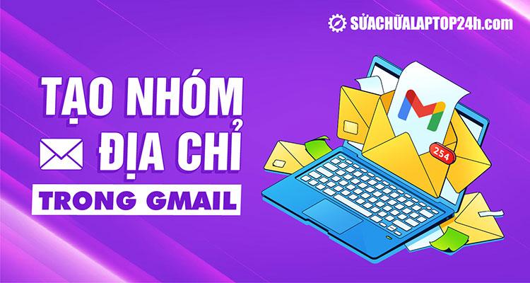 Cách tạo nhóm địa chỉ trong Gmail để gửi email dễ dàng hơn