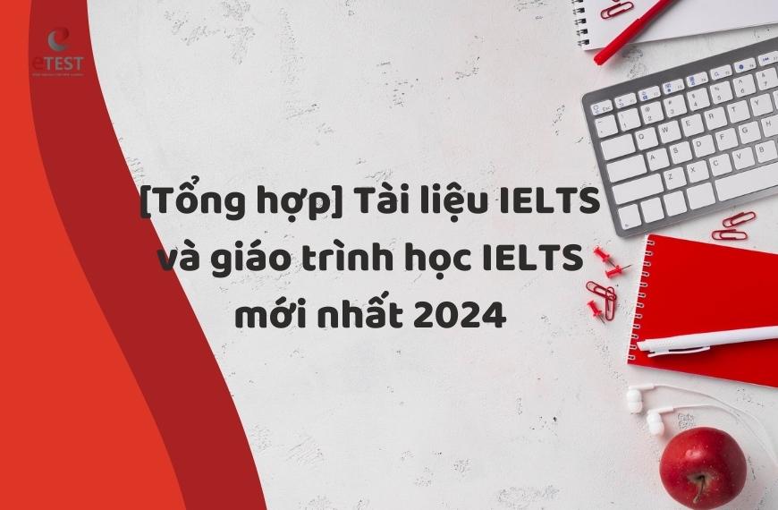 [Tổng hợp] Tài liệu IELTS và giáo trình tự học IELTS mới nhất 2024