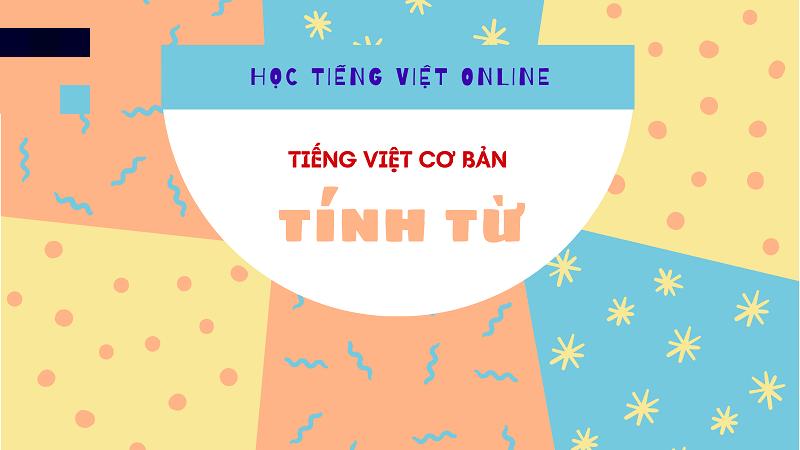 Tính từ tiếng Việt lớp 4 là gì? Phân loại, cách dùng & bí quyết học hay