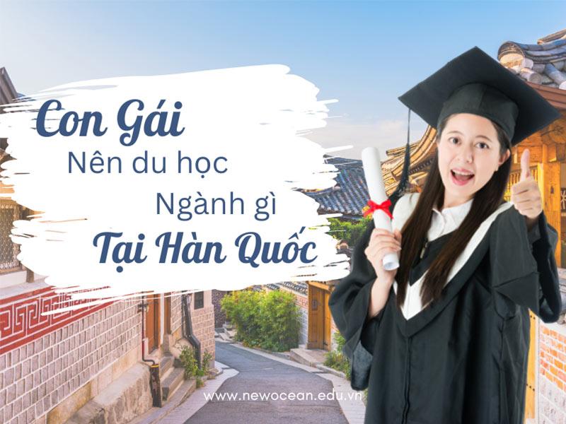 Con gái nên du học ngành gì ở Hàn Quốc? Top 7 ngành HOT 2025