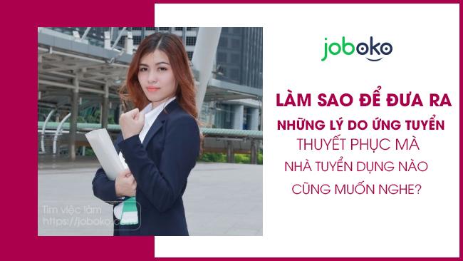 Làm sao để đưa ra những lý do ứng tuyển thuyết phục mà nhà tuyển dụng nào cũng muốn nghe?